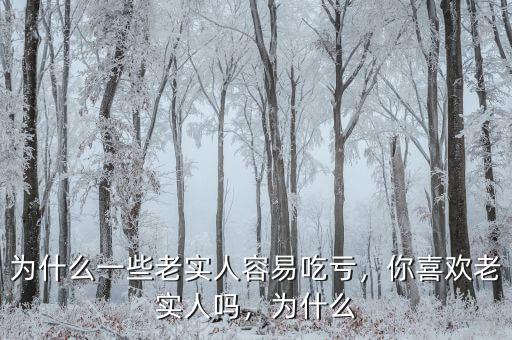 為什么一些老實人容易吃虧，你喜歡老實人嗎，為什么