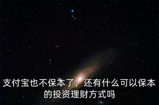 支付寶也不保本了，還有什么可以保本的投資理財(cái)方式嗎