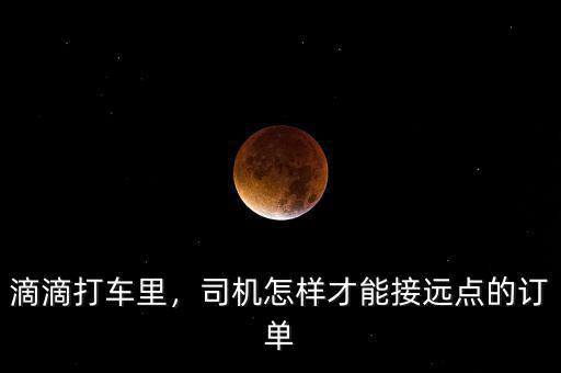 滴滴打車?yán)?，司機(jī)怎樣才能接遠(yuǎn)點的訂單