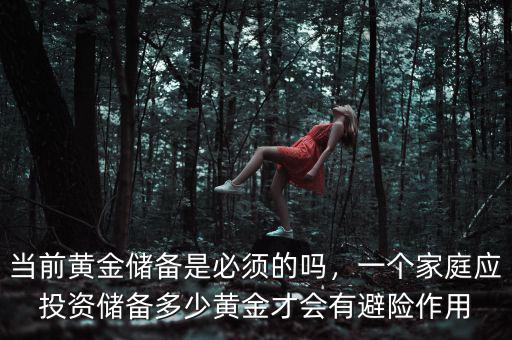當前黃金儲備是必須的嗎，一個家庭應投資儲備多少黃金才會有避險作用