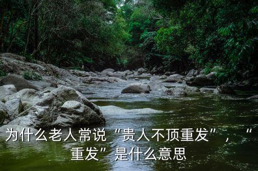 為什么老人常說(shuō)“貴人不頂重發(fā)”，“重發(fā)”是什么意思