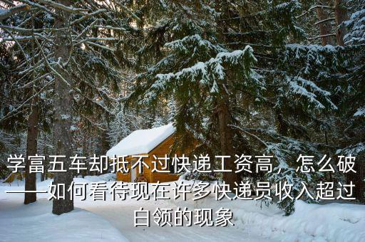 學(xué)富五車卻抵不過(guò)快遞工資高，怎么破——如何看待現(xiàn)在許多快遞員收入超過(guò)白領(lǐng)的現(xiàn)象