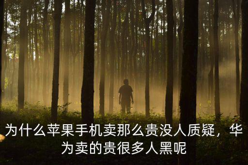 為什么蘋果手機(jī)賣那么貴沒人質(zhì)疑，華為賣的貴很多人黑呢