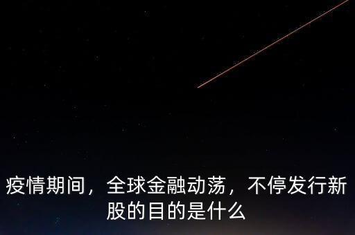 疫情期間，全球金融動(dòng)蕩，不停發(fā)行新股的目的是什么