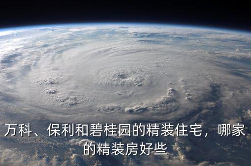 萬科、保利和碧桂園的精裝住宅，哪家的精裝房好些