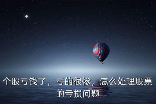 個股虧錢了，虧的很慘，怎么處理股票的虧損問題
