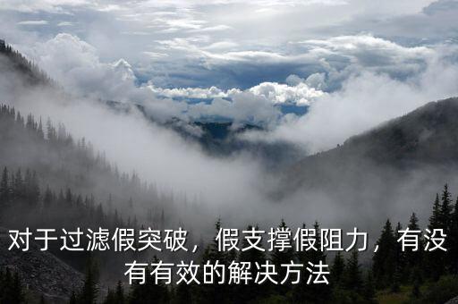 對于過濾假突破，假支撐假阻力，有沒有有效的解決方法