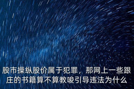 股市操縱股價屬于犯罪，那網(wǎng)上一些跟莊的書籍算不算教唆引導違法為什么