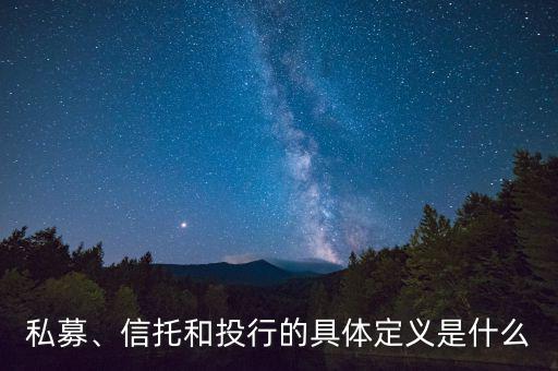 私募、信托和投行的具體定義是什么