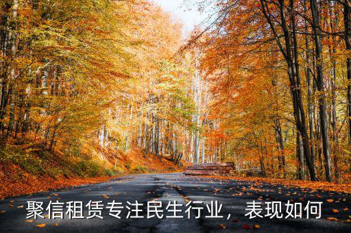 聚信租賃專注民生行業(yè)，表現(xiàn)如何
