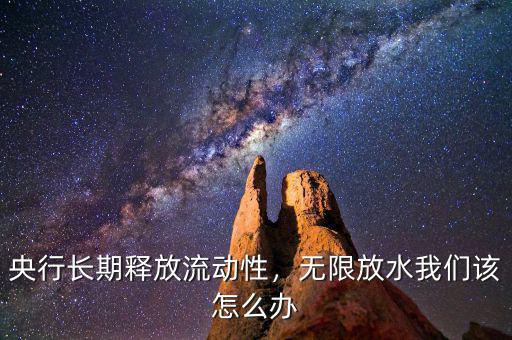 央行長(zhǎng)期釋放流動(dòng)性，無(wú)限放水我們?cè)撛趺崔k