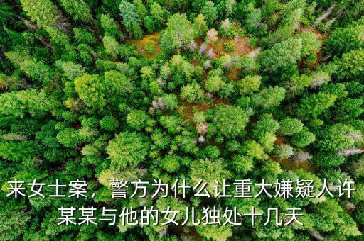 來(lái)女士案，警方為什么讓重大嫌疑人許某某與他的女兒獨(dú)處十幾天