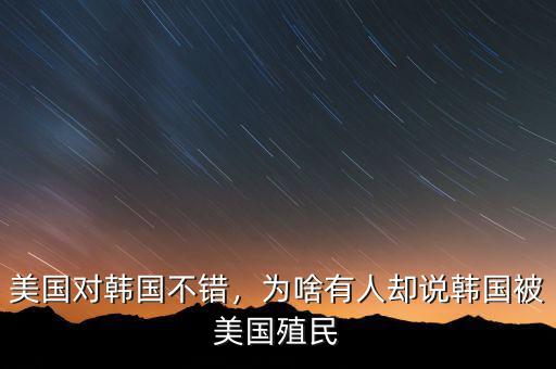 美國(guó)對(duì)韓國(guó)不錯(cuò)，為啥有人卻說韓國(guó)被美國(guó)殖民