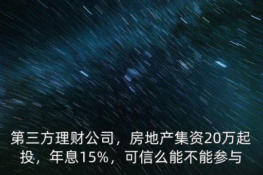 第三方理財公司，房地產集資20萬起投，年息15%，可信么能不能參與