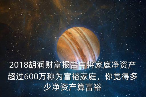 2018胡潤財(cái)富報(bào)告中將家庭凈資產(chǎn)超過600萬稱為富裕家庭，你覺得多少凈資產(chǎn)算富裕