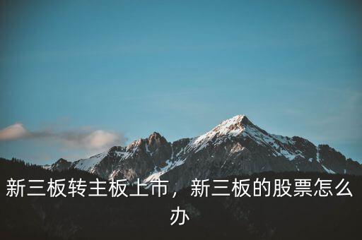 新三板轉主板上市，新三板的股票怎么辦