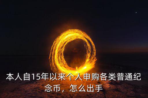 本人自15年以來(lái)個(gè)人申購(gòu)各類(lèi)普通紀(jì)念幣，怎么出手