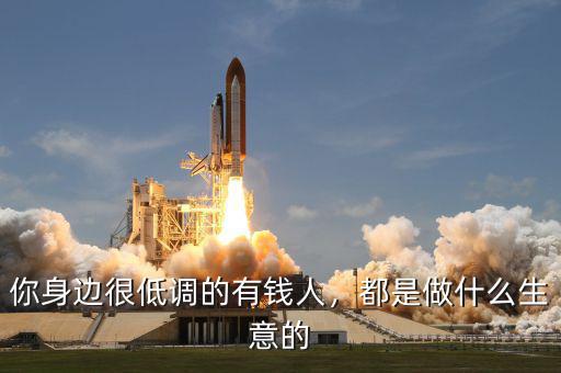 你身邊很低調(diào)的有錢人，都是做什么生意的