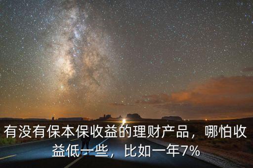 有沒有保本保收益的理財(cái)產(chǎn)品，哪怕收益低一些，比如一年7%