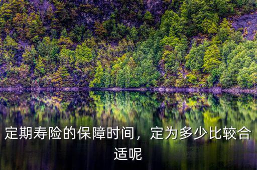 定期壽險(xiǎn)的保障時間，定為多少比較合適呢