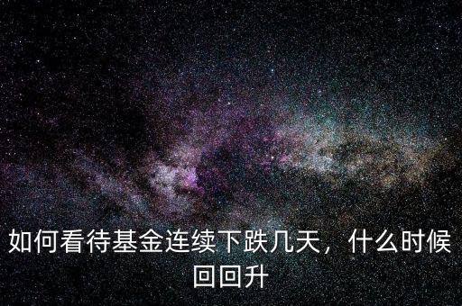 如何看待基金連續(xù)下跌幾天，什么時(shí)候回回升