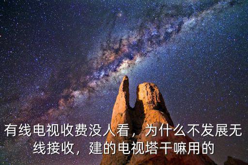 有線電視收費(fèi)沒人看，為什么不發(fā)展無線接收，建的電視塔干嘛用的