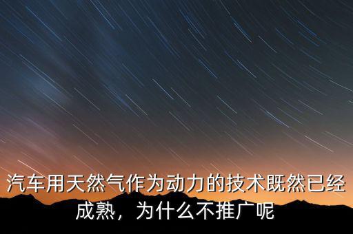 汽車用天然氣作為動(dòng)力的技術(shù)既然已經(jīng)成熟，為什么不推廣呢