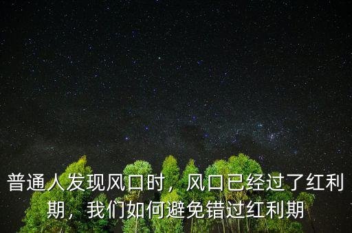 普通人發(fā)現(xiàn)風(fēng)口時，風(fēng)口已經(jīng)過了紅利期，我們?nèi)绾伪苊忮e過紅利期