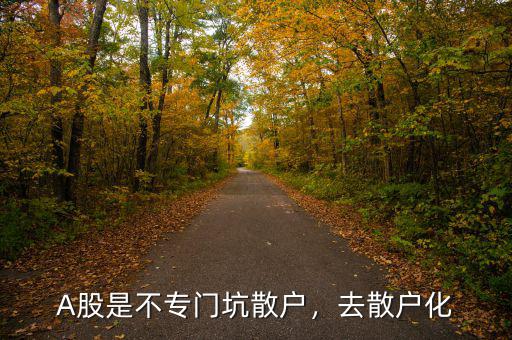A股是不專門(mén)坑散戶，去散戶化