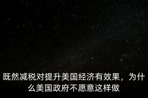 既然減稅對提升美國經(jīng)濟(jì)有效果，為什么美國政府不愿意這樣做