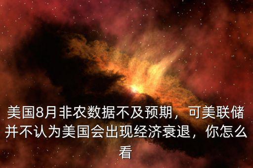 美國8月非農(nóng)數(shù)據(jù)不及預(yù)期，可美聯(lián)儲并不認為美國會出現(xiàn)經(jīng)濟衰退，你怎么看