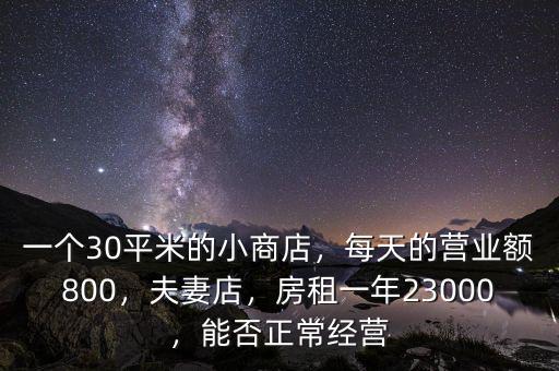 一個(gè)30平米的小商店，每天的營業(yè)額800，夫妻店，房租一年23000，能否正常經(jīng)營