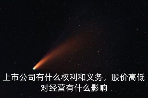 上市公司有什么權(quán)利和義務(wù)，股價(jià)高低對(duì)經(jīng)營(yíng)有什么影響