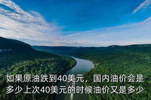 如果原油跌到40美元，國內(nèi)油價(jià)會(huì)是多少上次40美元的時(shí)候油價(jià)又是多少