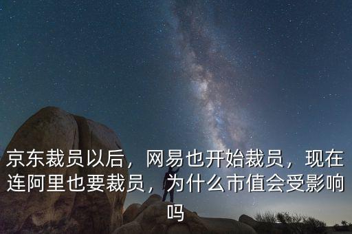 京東裁員以后，網(wǎng)易也開始裁員，現(xiàn)在連阿里也要裁員，為什么市值會(huì)受影響嗎