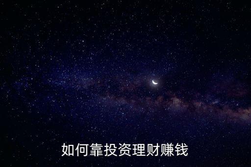 如何靠投資理財(cái)賺錢(qián)