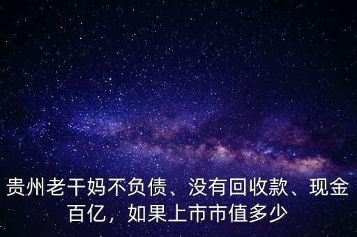 貴州老干媽不負(fù)債、沒(méi)有回收款、現(xiàn)金百億，如果上市市值多少