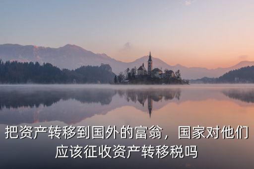把資產轉移到國外的富翁，國家對他們應該征收資產轉移稅嗎