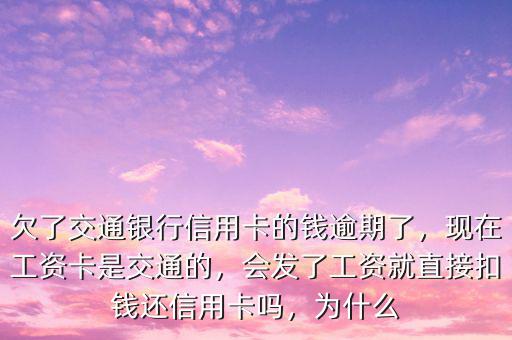 欠了交通銀行信用卡的錢逾期了，現(xiàn)在工資卡是交通的，會發(fā)了工資就直接扣錢還信用卡嗎，為什么