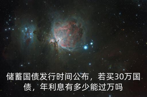 儲(chǔ)蓄國債發(fā)行時(shí)間公布，若買30萬國債，年利息有多少能過萬嗎