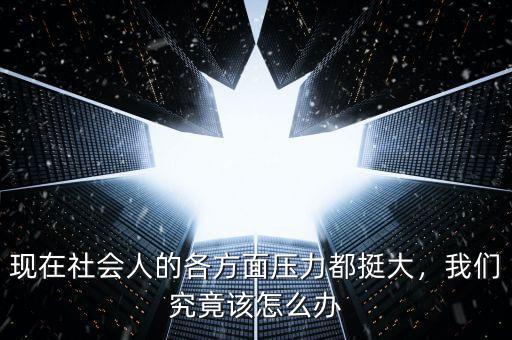現(xiàn)在社會人的各方面壓力都挺大，我們究竟該怎么辦