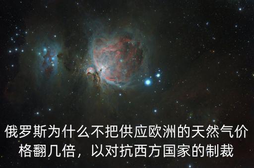 俄羅斯為什么不把供應(yīng)歐洲的天然氣價(jià)格翻幾倍，以對抗西方國家的制裁