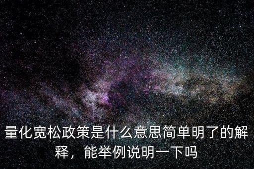 量化寬松政策是什么意思簡單明了的解釋，能舉例說明一下嗎