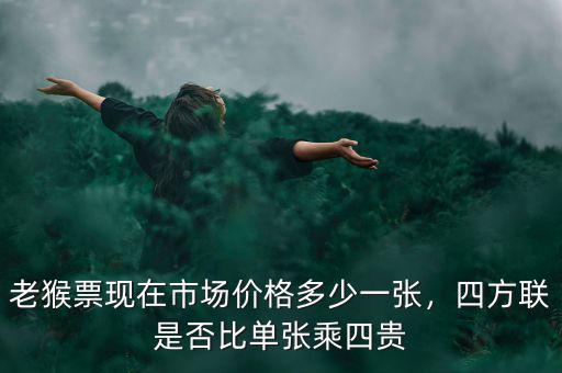 老猴票現(xiàn)在市場價格多少一張，四方聯(lián)是否比單張乘四貴