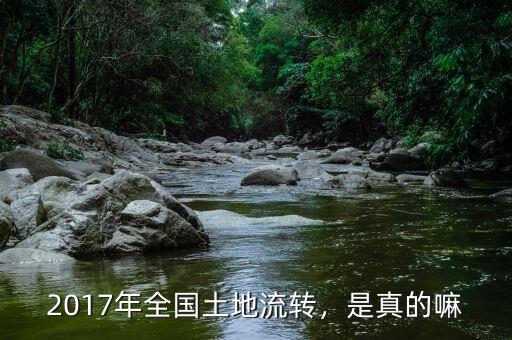 2017年全國土地流轉(zhuǎn)，是真的嘛