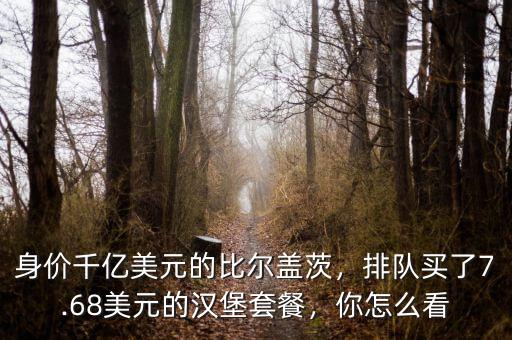 身價千億美元的比爾蓋茨，排隊買了7.68美元的漢堡套餐，你怎么看