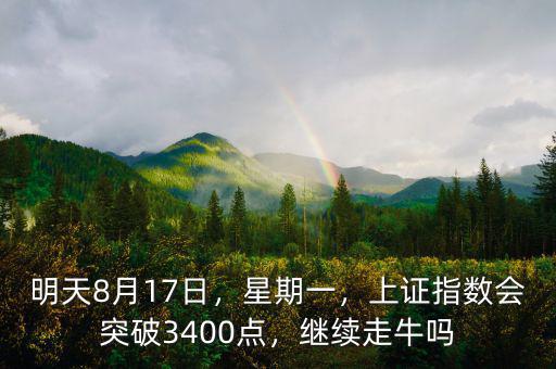 明天8月17日，星期一，上證指數(shù)會突破3400點(diǎn)，繼續(xù)走牛嗎