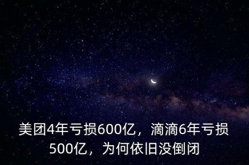 美團(tuán)4年虧損600億，滴滴6年虧損500億，為何依舊沒倒閉