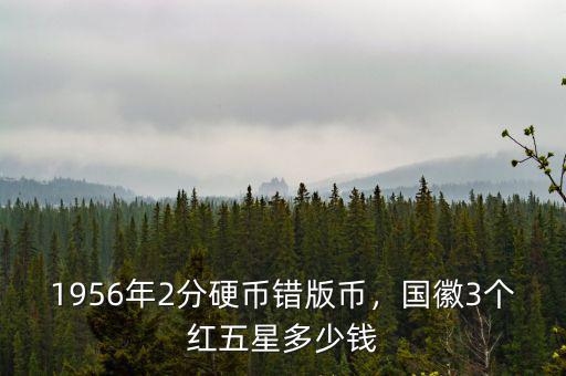 1956年2分硬幣錯版幣，國徽3個紅五星多少錢