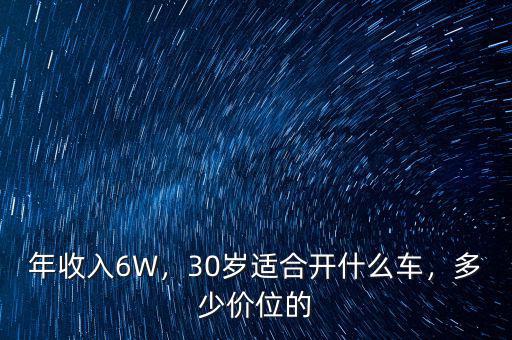 年收入6W，30歲適合開什么車，多少價(jià)位的